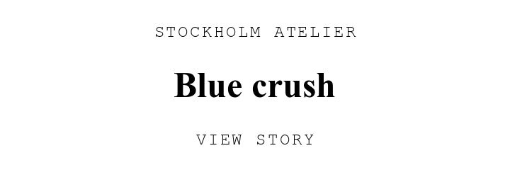 STOCKHOLM ATELIER. Blue crush. VIEW STORY.