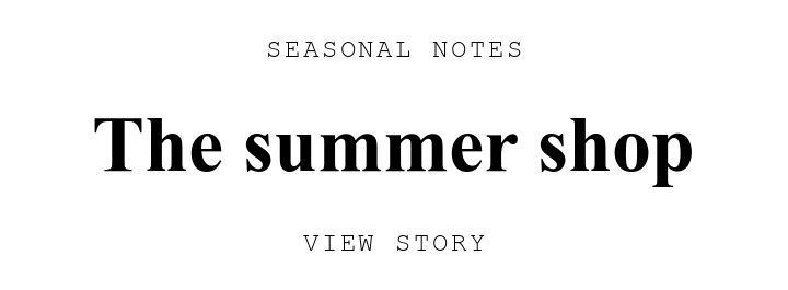 SEASONAL NOTES. The summer shop. VIEW STORY.